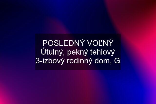 POSLEDNÝ VOĽNÝ Útulný, pekný tehlový 3-izbový rodinný dom, G