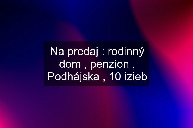 Na predaj : rodinný dom , penzion , Podhájska , 10 izieb