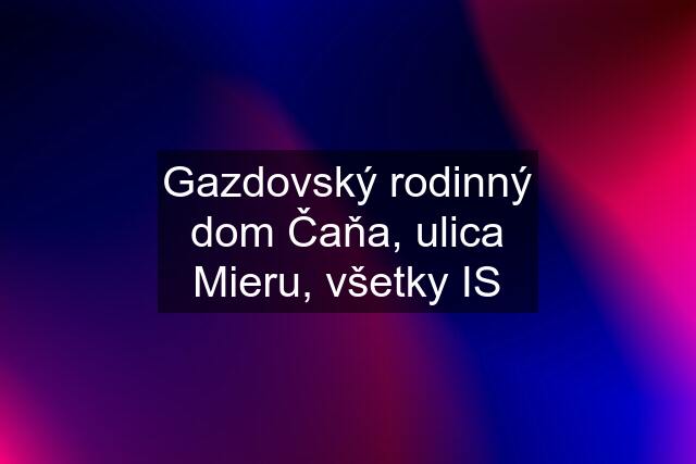 Gazdovský rodinný dom Čaňa, ulica Mieru, všetky IS