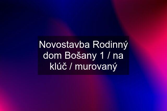 Novostavba Rodinný dom Bošany 1 / na klúč / murovaný