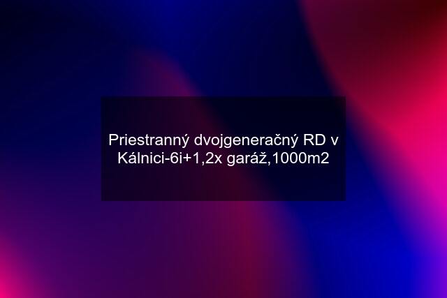 Priestranný dvojgeneračný RD v Kálnici-6i+1,2x garáž,1000m2