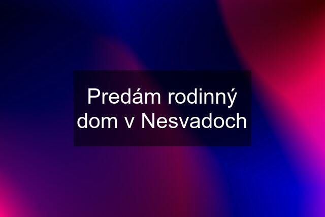 Predám rodinný dom v Nesvadoch