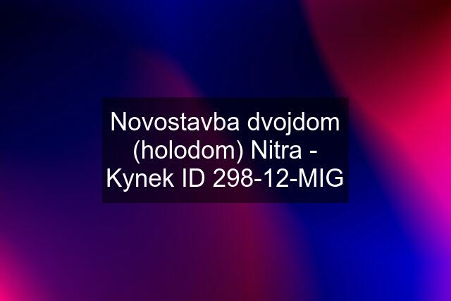 Novostavba dvojdom (holodom) Nitra - Kynek ID 298-12-MIG