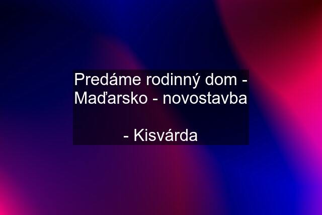 Predáme rodinný dom - Maďarsko - novostavba  - Kisvárda