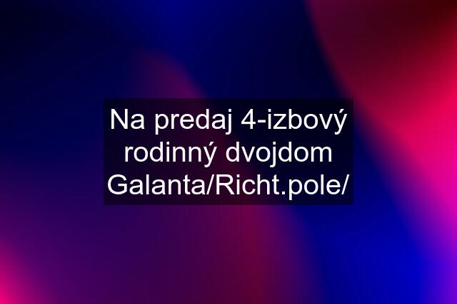 Na predaj 4-izbový rodinný dvojdom Galanta/Richt.pole/