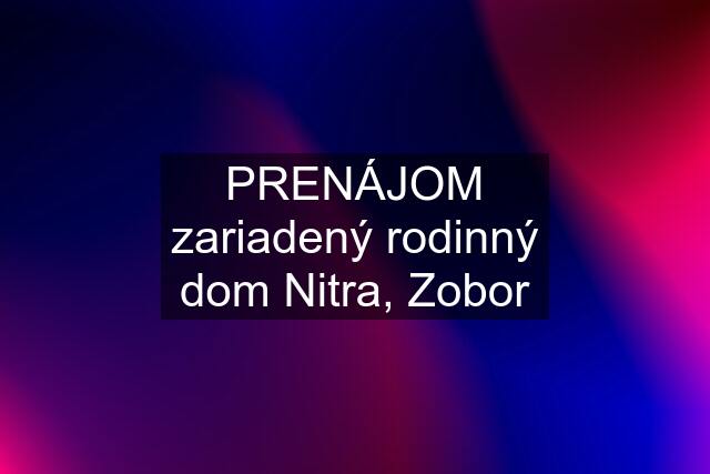 PRENÁJOM zariadený rodinný dom Nitra, Zobor