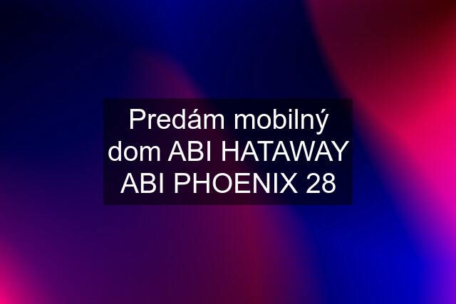 Predám mobilný dom ABI HATAWAY ABI PHOENIX 28