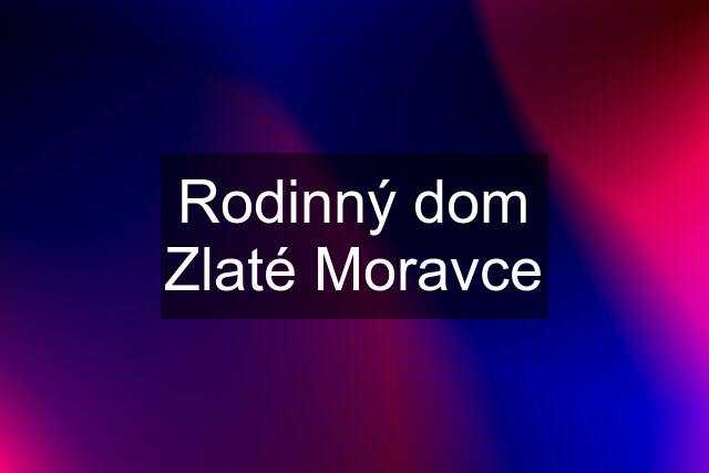 Rodinný dom Zlaté Moravce