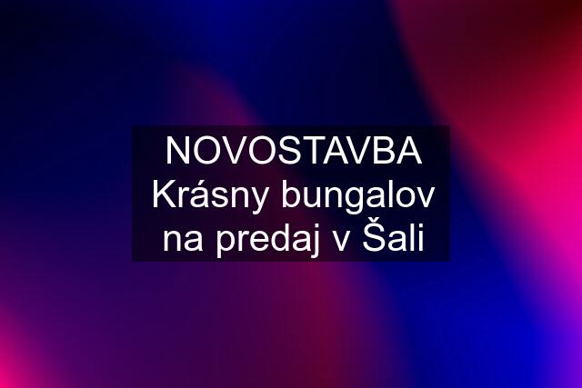 NOVOSTAVBA Krásny bungalov na predaj v Šali