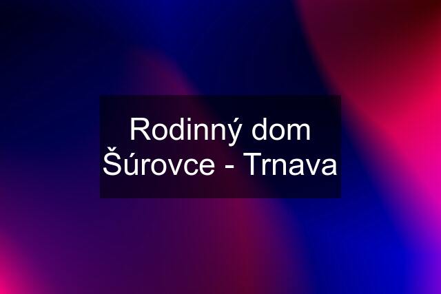 Rodinný dom Šúrovce - Trnava