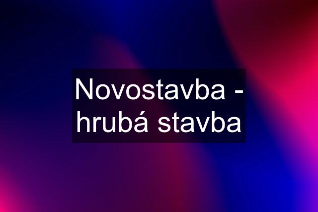 Novostavba - hrubá stavba