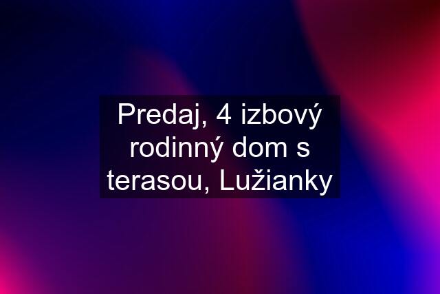 Predaj, 4 izbový rodinný dom s terasou, Lužianky