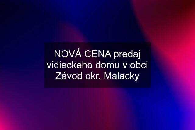 NOVÁ CENA predaj vidieckeho domu v obci Závod okr. Malacky