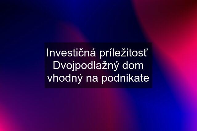 Investičná príležitosť  Dvojpodlažný dom vhodný na podnikate