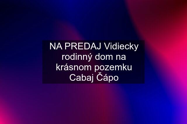 NA PREDAJ Vidiecky rodinný dom na krásnom pozemku Cabaj Čápo