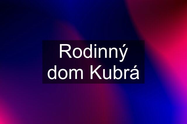 Rodinný dom Kubrá