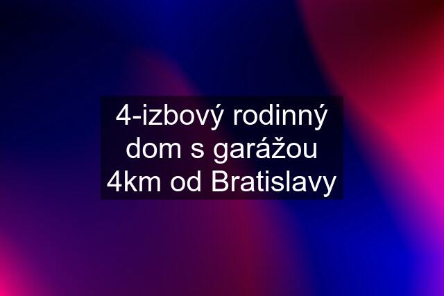 4-izbový rodinný dom s garážou 4km od Bratislavy