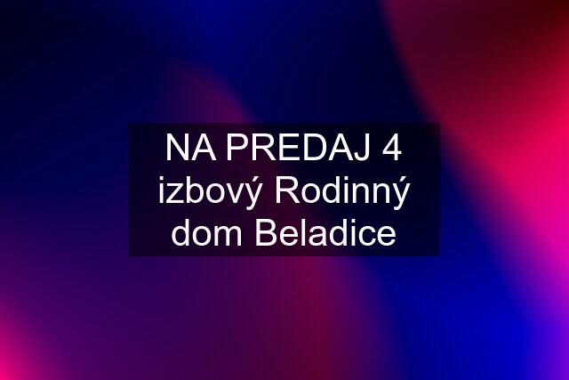 NA PREDAJ 4 izbový Rodinný dom Beladice