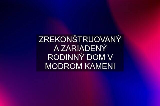 ZREKONŠTRUOVANÝ A ZARIADENÝ RODINNÝ DOM V MODROM KAMENI