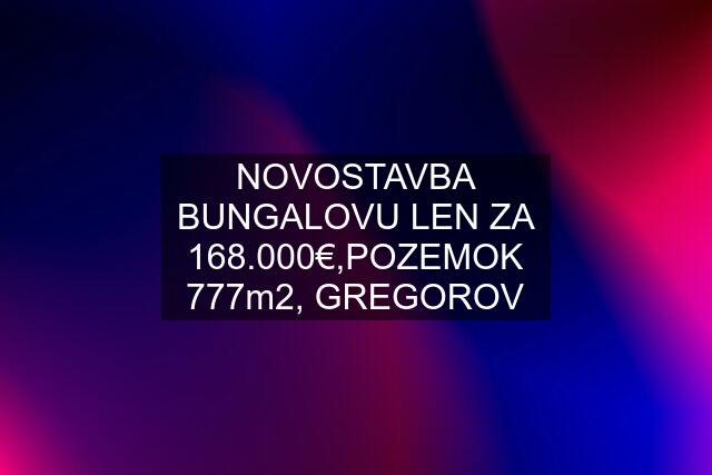 NOVOSTAVBA BUNGALOVU LEN ZA 168.000€,POZEMOK 777m2, GREGOROV