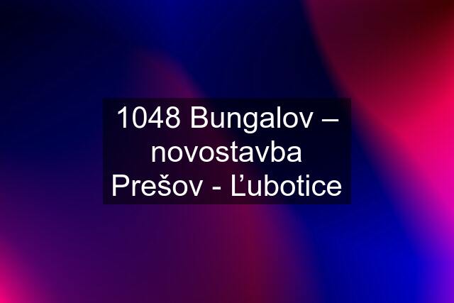 1048 Bungalov – novostavba Prešov - Ľubotice