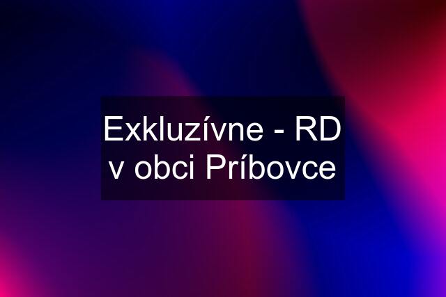 Exkluzívne - RD v obci Príbovce