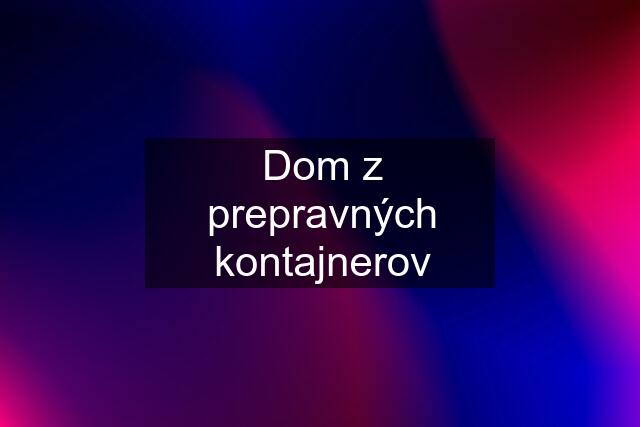 Dom z prepravných kontajnerov