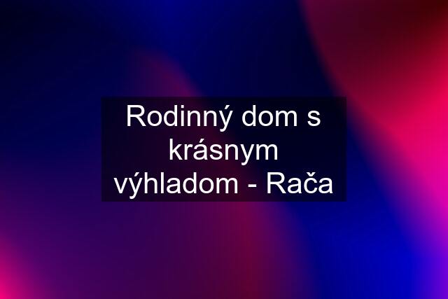 Rodinný dom s krásnym výhladom - Rača