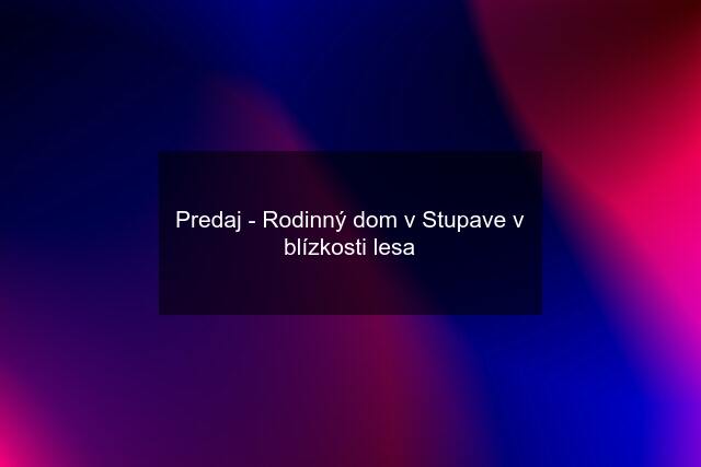 Predaj - Rodinný dom v Stupave v blízkosti lesa