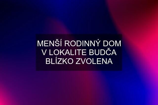 MENŠÍ RODINNÝ DOM V LOKALITE BUDČA BLÍZKO ZVOLENA