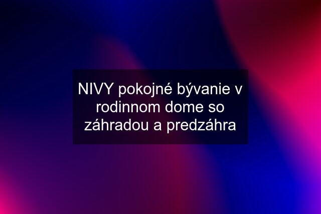 NIVY pokojné bývanie v rodinnom dome so záhradou a predzáhra