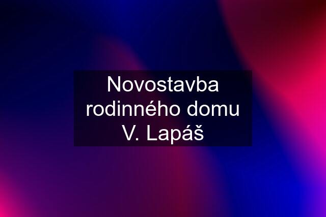 Novostavba rodinného domu V. Lapáš