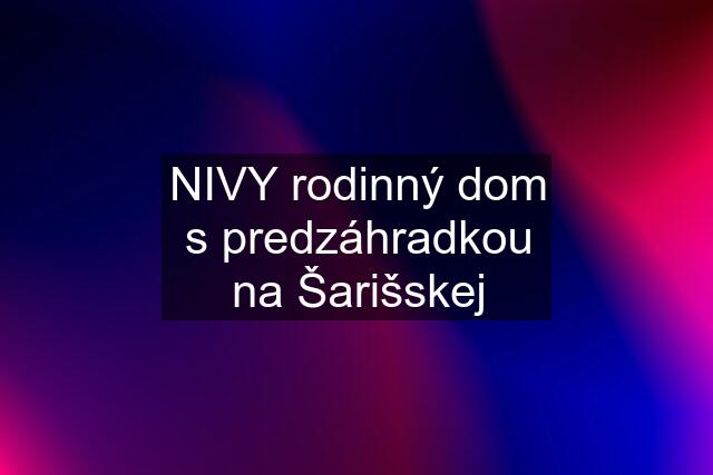 NIVY rodinný dom s predzáhradkou na Šarišskej