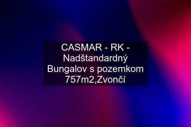 CASMAR - RK - Nadštandardný Bungalov s pozemkom 757m2,Zvončí