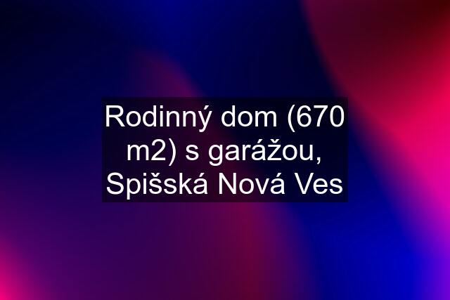 Rodinný dom (670 m2) s garážou, Spišská Nová Ves