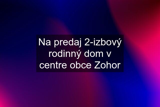 Na predaj 2-izbový rodinný dom v centre obce Zohor