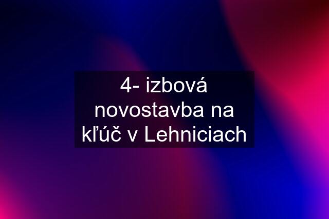 4- izbová novostavba na kľúč v Lehniciach