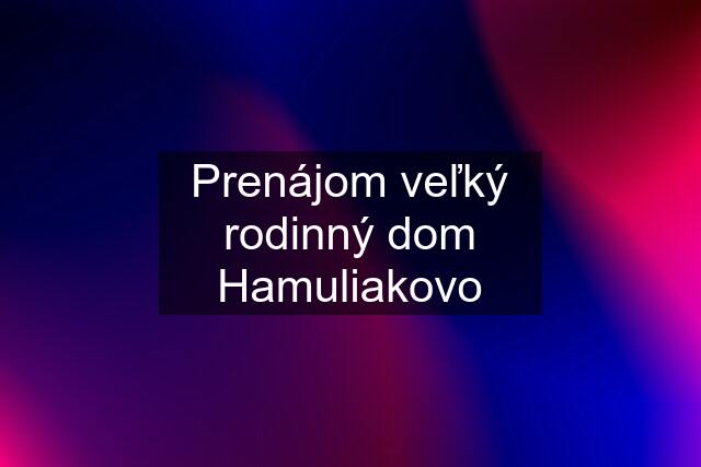 Prenájom veľký rodinný dom Hamuliakovo