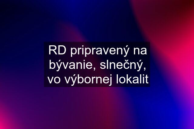 RD pripravený na bývanie, slnečný, vo výbornej lokalit