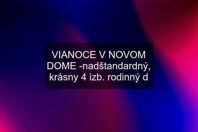 VIANOCE V NOVOM DOME -nadštandardný, krásny 4 izb. rodinný d