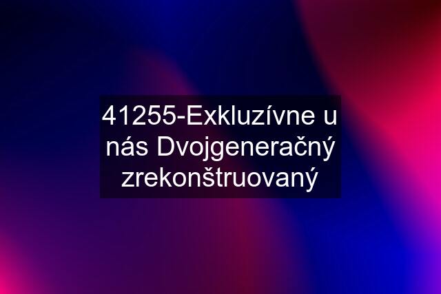 41255-Exkluzívne u nás Dvojgeneračný zrekonštruovaný