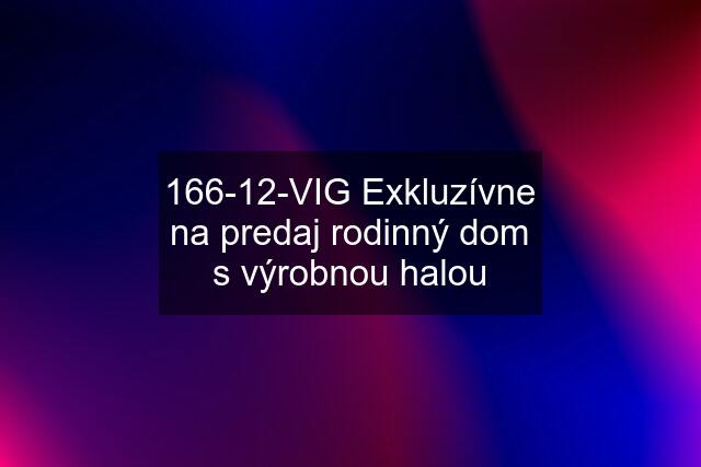 166-12-VIG Exkluzívne na predaj rodinný dom s výrobnou halou