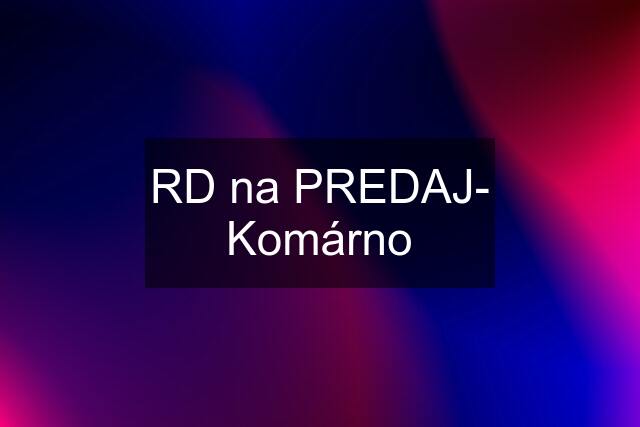 RD na PREDAJ- Komárno