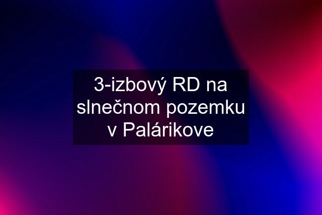 3-izbový RD na slnečnom pozemku v Palárikove