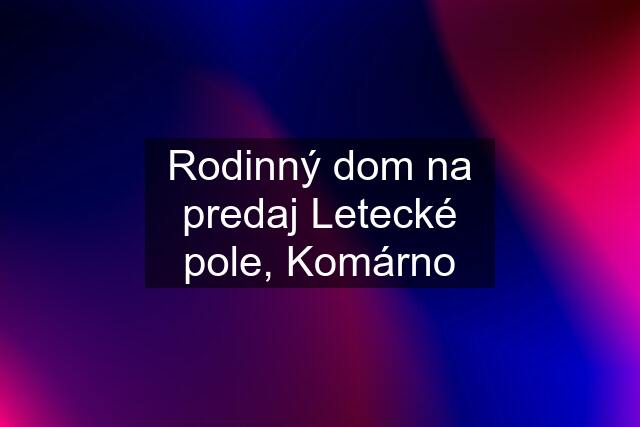 Rodinný dom na predaj Letecké pole, Komárno