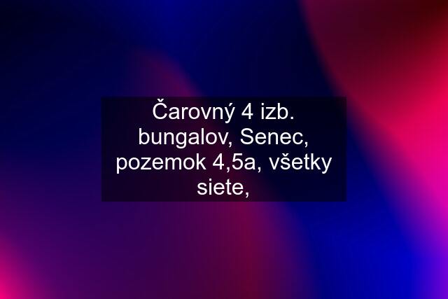 Čarovný 4 izb. bungalov, Senec, pozemok 4,5a, všetky siete,