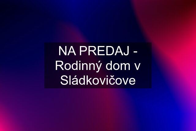 NA PREDAJ - Rodinný dom v Sládkovičove