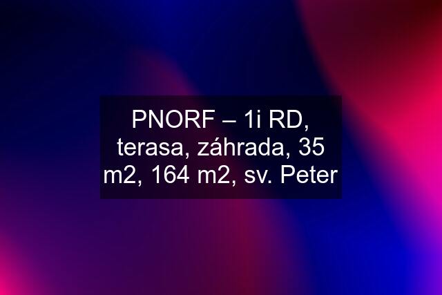 PNORF – 1i RD, terasa, záhrada, 35 m2, 164 m2, sv. Peter