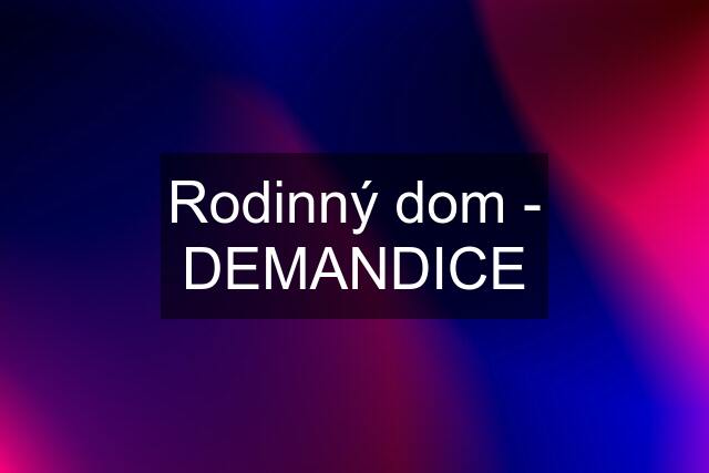 Rodinný dom - DEMANDICE