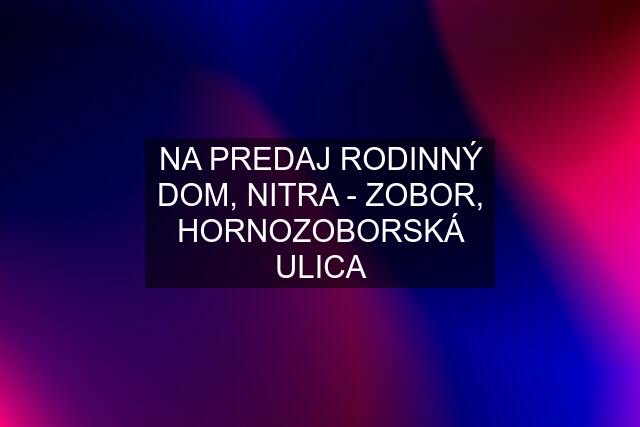 NA PREDAJ RODINNÝ DOM, NITRA - ZOBOR, HORNOZOBORSKÁ ULICA